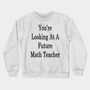 You're Looking At A Future Math Teacher Crewneck Sweatshirt